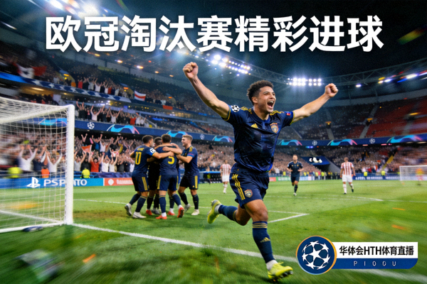 欧冠淘汰赛精彩进球庆祝瞬间 - 华体会HTH体育直播